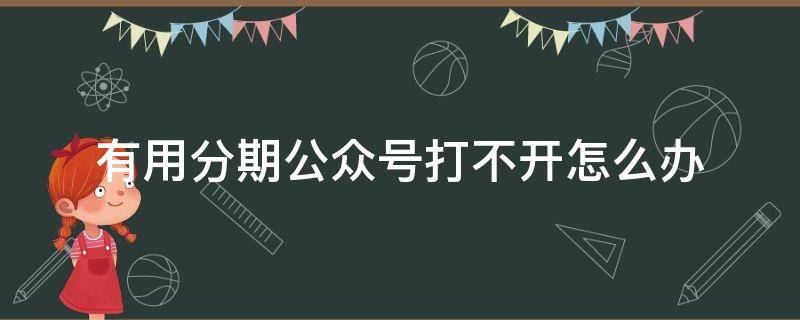 有用分期公众号打不开怎么办 有用分期倒闭了吗,怎么微信公众号进不去