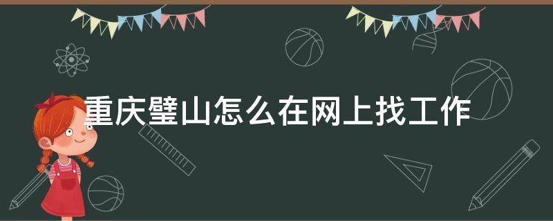 重庆璧山怎么在网上找工作（我想在璧山找个工作）
