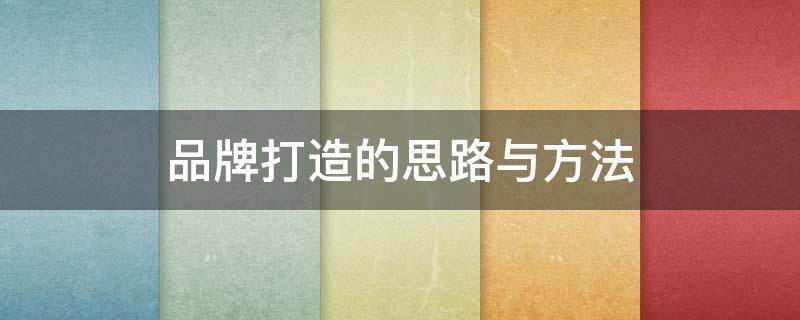 品牌打造的思路与方法 文化品牌打造的思路与方法