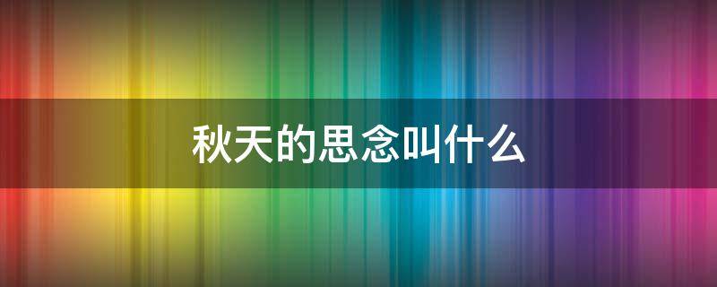 秋天的思念叫什么 秋天的思念叫什么三年级