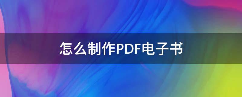 怎么制作PDF电子书（如何制作pdf电子书）