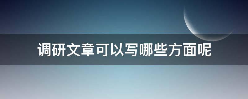 调研文章可以写哪些方面呢 调研文章怎么写 例文