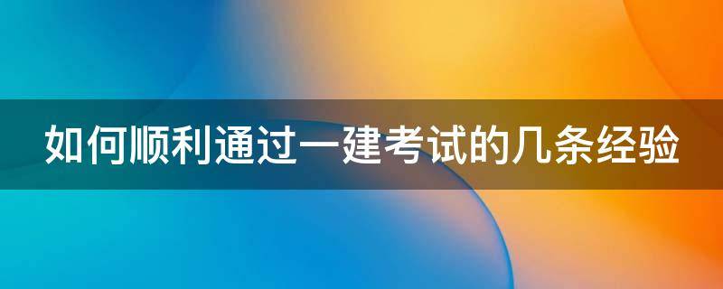如何顺利通过一建考试的几条经验 如何一次通过一建