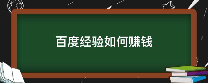 百度经验如何赚钱（百度经验一般可以赚多少钱）