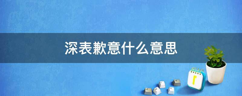 深表歉意什么意思（深表歉意下一句）