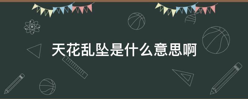 天花乱坠是什么意思啊（天花乱坠是什么意思啊什么生肖）