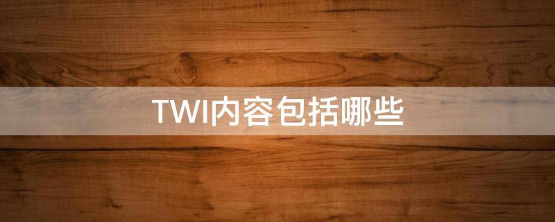 TWI内容包括哪些 twi的定义