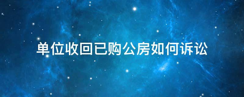 单位收回已购公房如何诉讼 单位公房收回条件