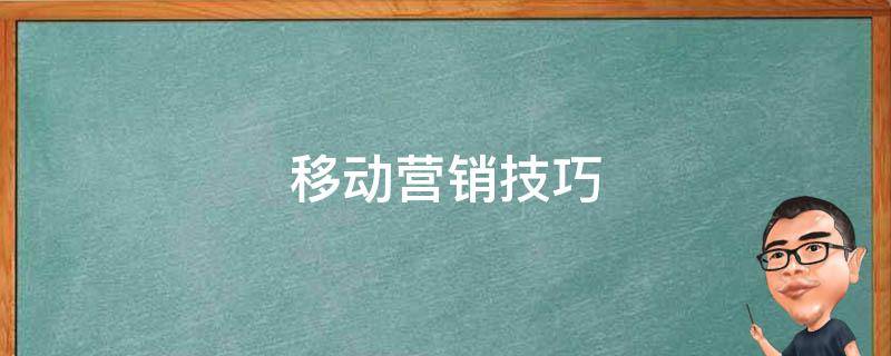 移动营销技巧 移动营销技巧和营销方法