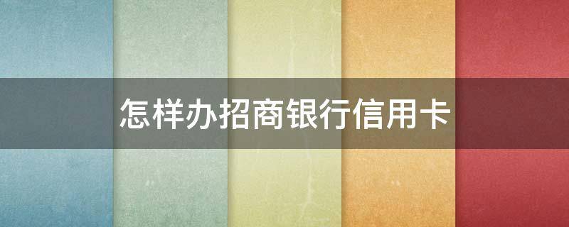 怎样办招商银行信用卡 怎样办招商银行信用卡额度