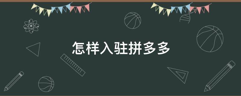 怎样入驻拼多多 怎样入驻拼多多卖产品
