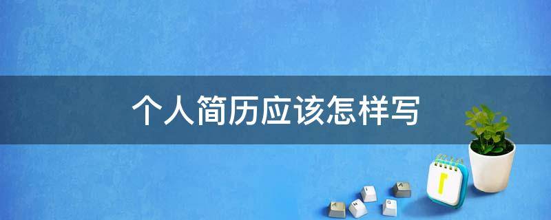 个人简历应该怎样写（个人简历应该怎样写才有吸引力）