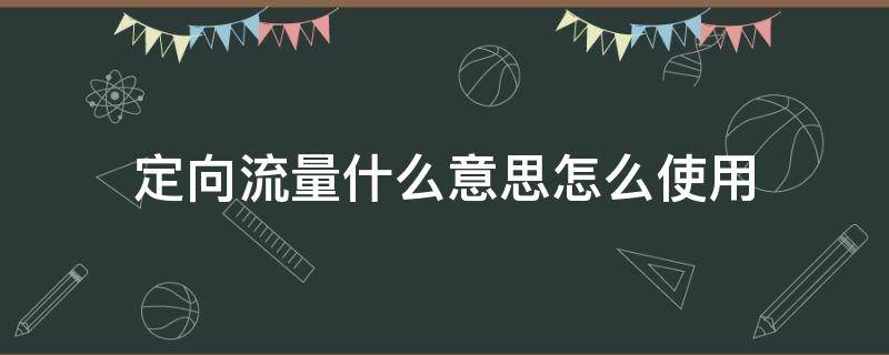 定向流量什么意思怎么使用 定向流量是指什么流量