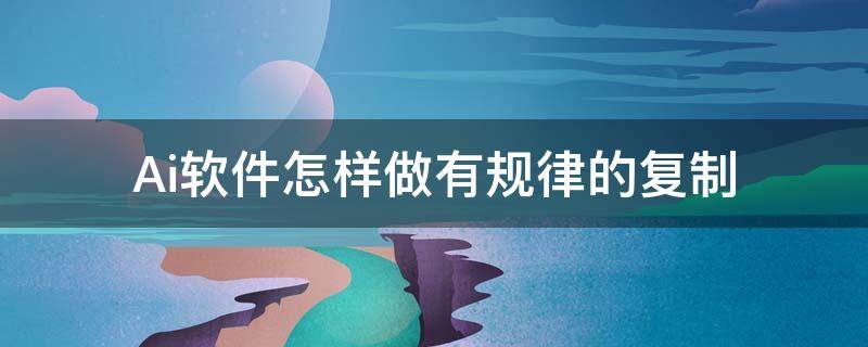 Ai软件怎样做有规律的复制 ai软件怎样做有规律的复制效果