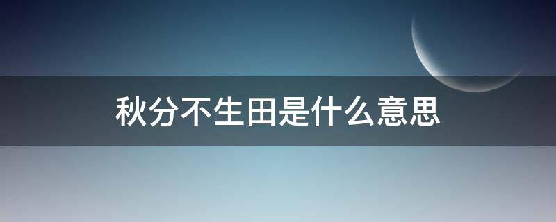 秋分不生田是什么意思（秋分不生田上一句）