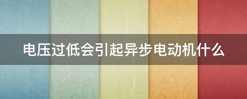 电压过低会引起异步电动机什么（当电压降低时,会导致异步电动机温度）