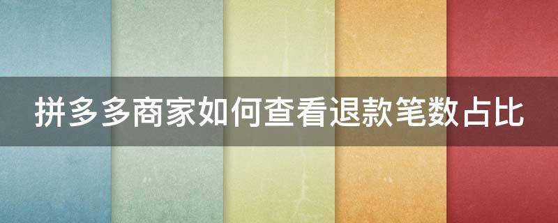 拼多多商家如何查看退款笔数占比 商家拼多多退款记录在哪查