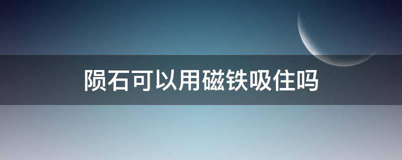 陨石可以用磁铁吸住吗 陨石可以用磁铁吸住吗视频