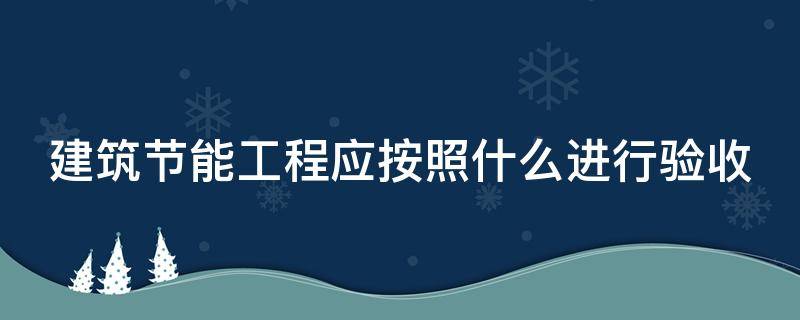 建筑节能工程应按照什么进行验收（建筑节能工程应该按照分项工程验收）