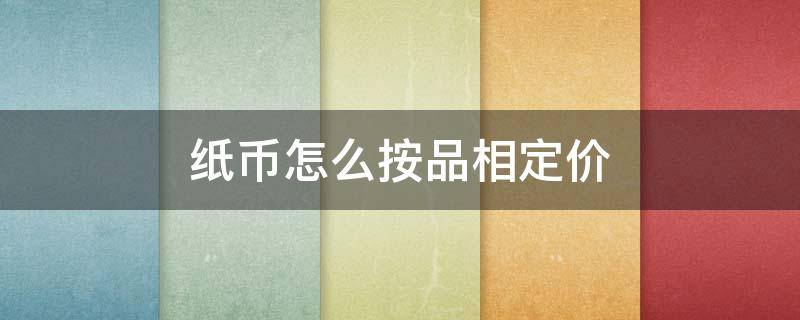 纸币怎么按品相定价（纸币怎样确定品相）