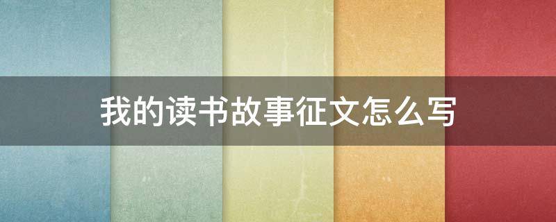 我的读书故事征文怎么写 我的读书故事征文怎么写三年级