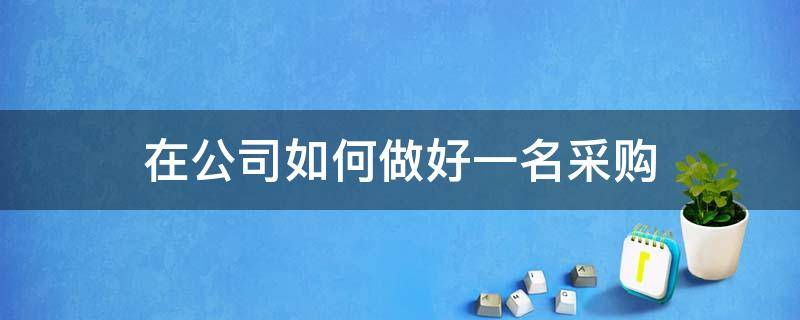 在公司如何做好一名采购 怎么做好公司采购员