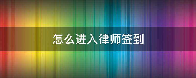 怎么进入律师签到（如何进入律所）