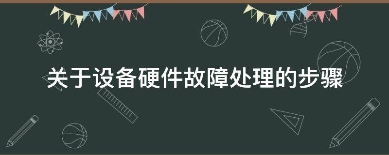 关于设备硬件故障处理的步骤（关于设备硬件故障处理的步骤是）