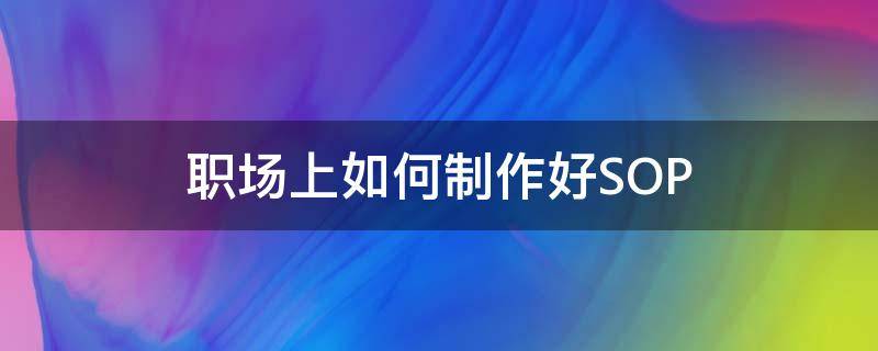 职场上如何制作好SOP 制作sop的工作内容