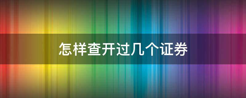 怎样查开过几个证券（怎样查开过几个证券账号）