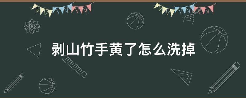 剥山竹手黄了怎么洗掉 剥山竹手黄了怎么洗掉呢