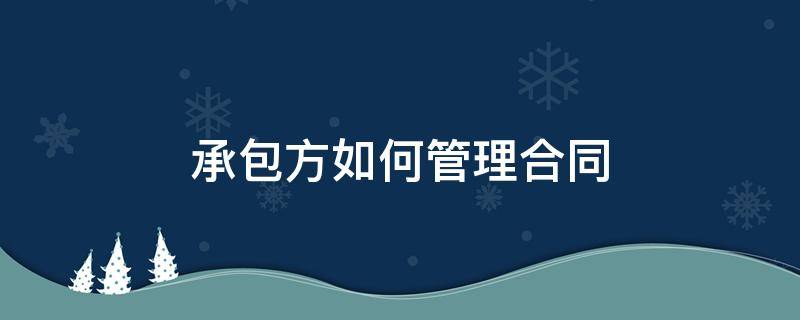 承包方如何管理合同 承包方如何管理合同范本