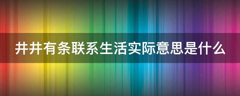 井井有条联系生活实际意思是什么 井井有条联系生活实践
