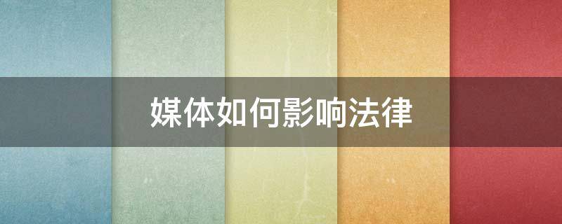 媒体如何影响法律 媒体对法律的积极影响