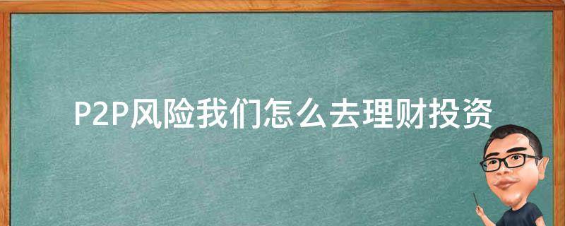 P2P风险我们怎么去理财投资 p2p理财如何规避风险