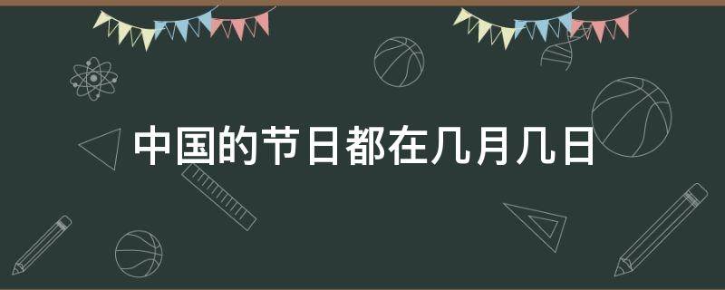中国的节日都在几月几日 中国的节日都在几月几日英语