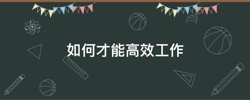 如何才能高效工作 怎么才能高效工作