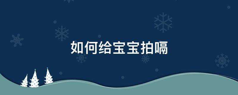 如何给宝宝拍嗝 如何给宝宝拍嗝的手法