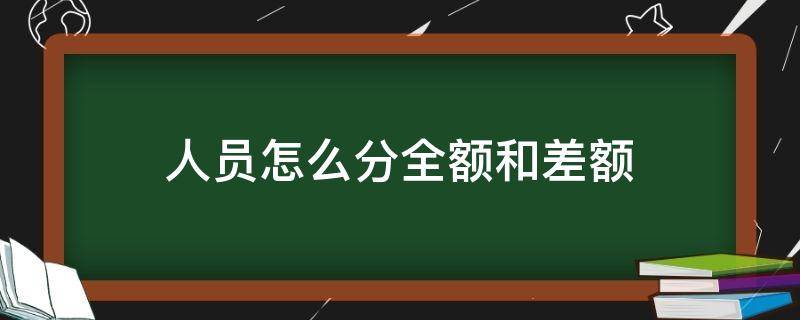 人员怎么分全额和差额 人员怎么分全额和差额呢