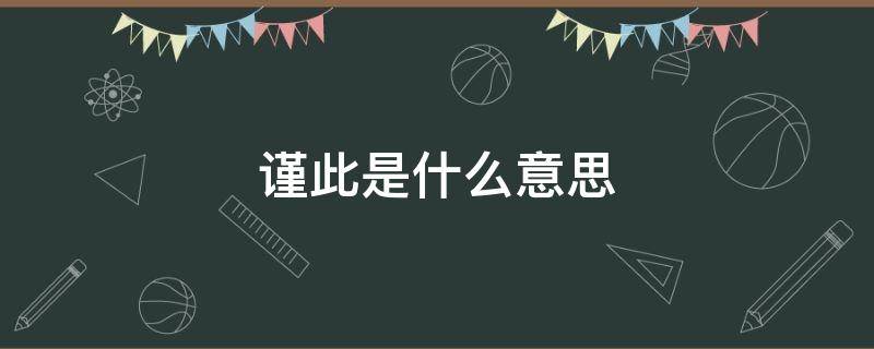 谨此是什么意思（谨此是什么意思百度）
