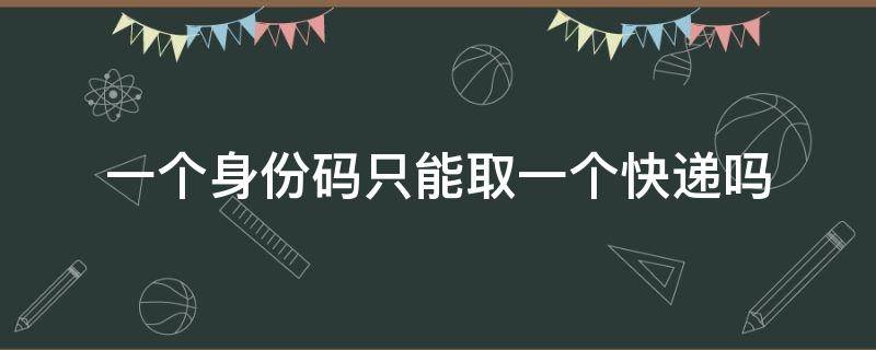 一个身份码只能取一个快递吗 凭一个身份证号码可以寄快递吗