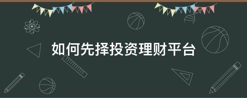 如何先择投资理财平台 理财先从哪里开始
