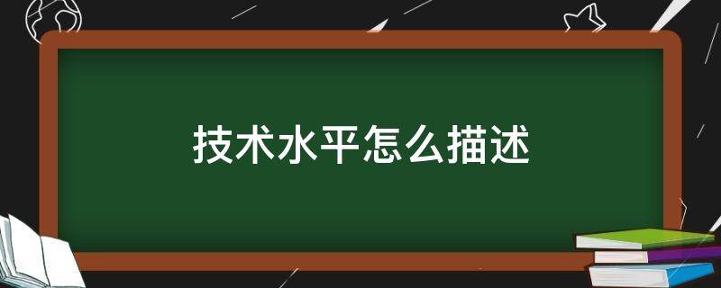技术水平怎么描述 专业技术水平怎么描述