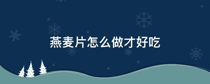燕麦片怎么做才好吃 燕麦片怎么冲泡才正确