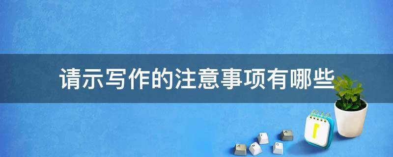 请示写作的注意事项有哪些（请示写作的注意事项有哪些内容）