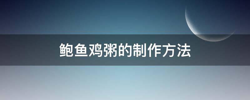 鲍鱼鸡粥的制作方法（鲍鱼鸡粥怎么做）