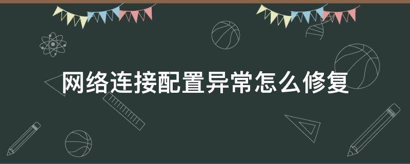 网络连接配置异常怎么修复（网络异常怎么解决）