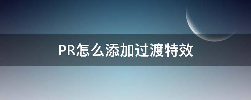 PR怎么添加过渡特效 pr2020如何添加视频过渡效果