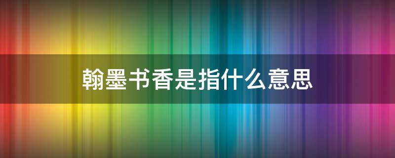 翰墨书香是指什么意思（翰墨书香下一句）