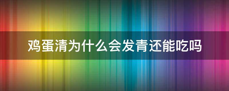 鸡蛋清为什么会发青还能吃吗 鸡蛋清为什么会发绿